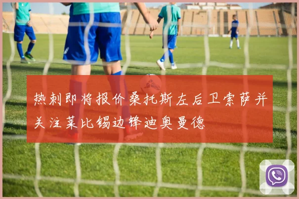 热刺即将报价桑托斯左后卫索萨并关注莱比锡边锋迪奥曼德