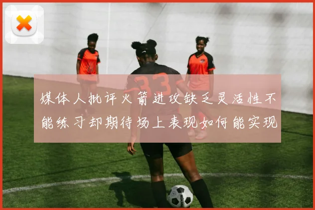 媒体人批评火箭进攻缺乏灵活性不能练习却期待场上表现如何能实现