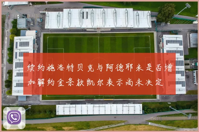 续约施洛特贝克与阿德耶米是否增加解约金条款凯尔表示尚未决定