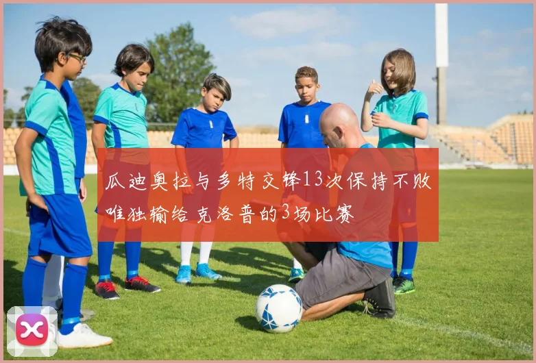 瓜迪奥拉与多特交锋13次保持不败唯独输给克洛普的3场比赛