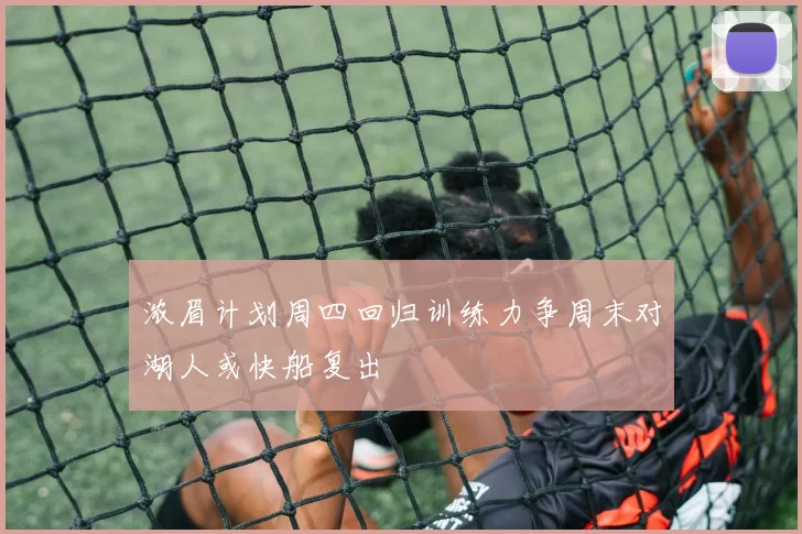浓眉计划周四回归训练力争周末对湖人或快船复出