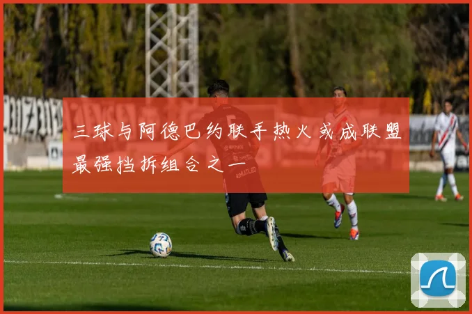 三球与阿德巴约联手热火或成联盟最强挡拆组合之一